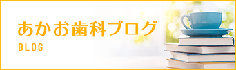 あかお歯科ブログ BLOG